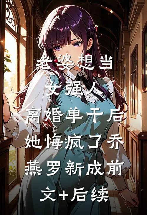 老婆想当女强人，离婚单干后她悔疯了乔燕罗新成前文+后续
