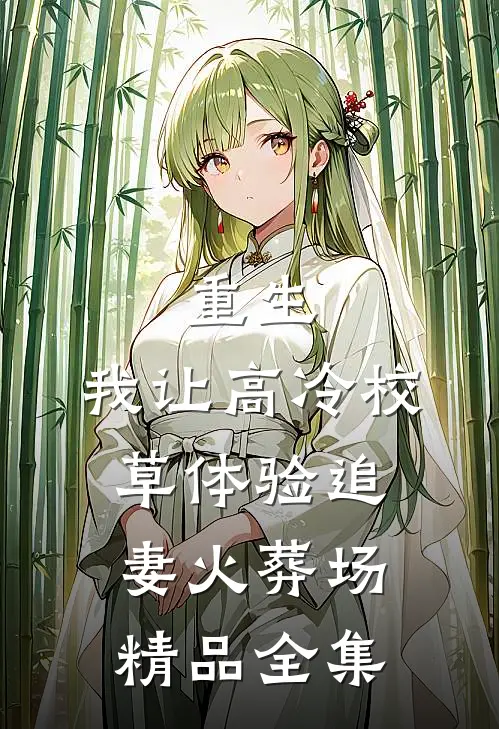 重生：我让高冷校草体验追妻火葬场精品全集