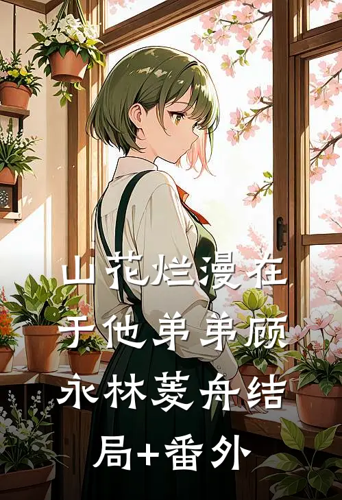 山花烂漫在于他-弟弟顾永林菱舟结局+番外