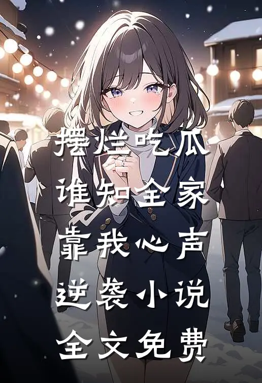摆烂吃瓜，谁知全家靠我心声逆袭小说全文免费