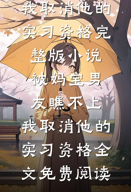 被妈宝男友瞧不上，我取消他的实习资格完整版小说_被妈宝男友瞧不上，我取消他的实习资格全文免费阅读