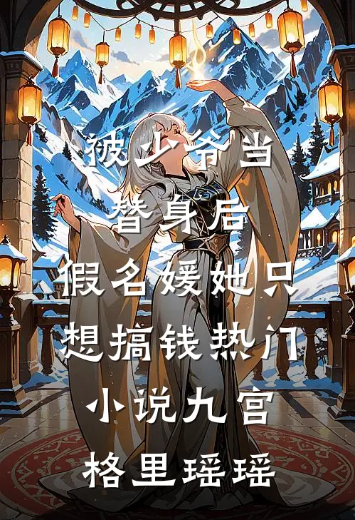 被少爷当替身后，假名媛她只想搞钱热门小说九宫格里瑶瑶
