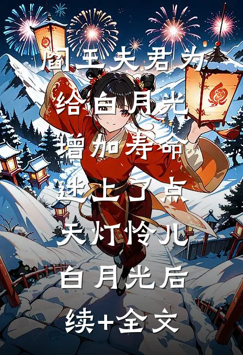 阎王夫君为给白月光增加寿命，迷上了点天灯怜儿白月光后续+全文