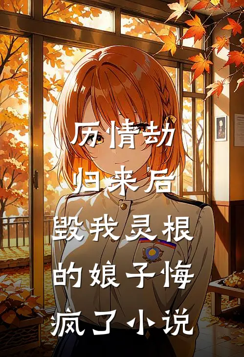 历情劫归来后，毁我灵根的娘子悔疯了小说