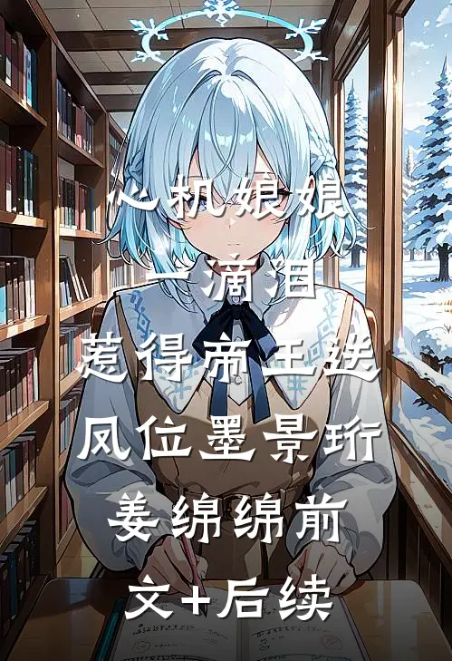 心机娘娘一滴泪，惹得帝王送凤位墨景珩姜绵绵前文+后续