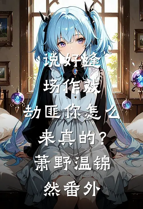 说好逢场作戏，劫匪你怎么来真的？萧野温锦然番外