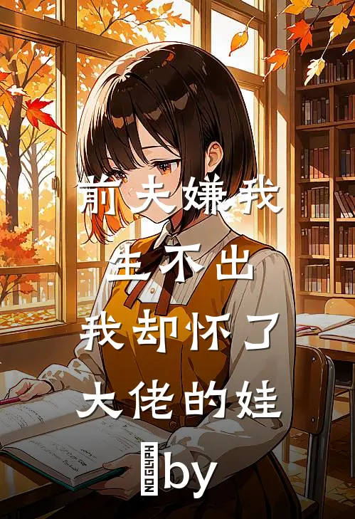 前夫嫌我生不出，我却怀了大佬的娃​by