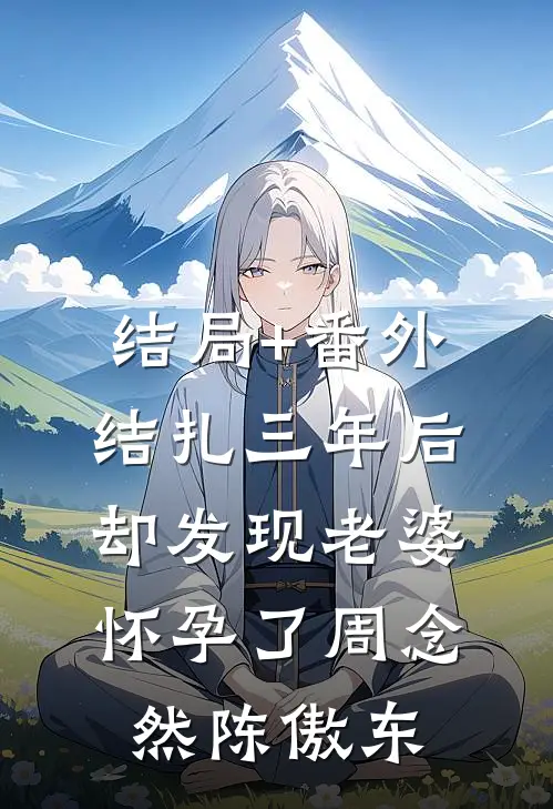 结局+番外结扎三年后，却发现老婆怀孕了周念然陈傲东