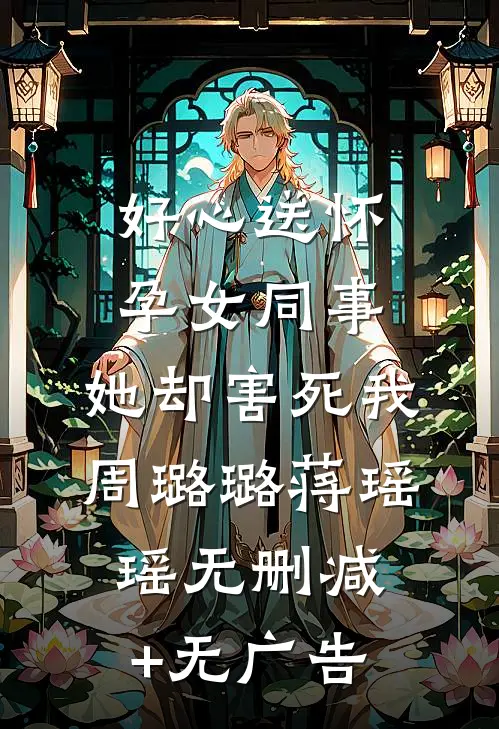 好心送怀孕女同事，她却害死我周璐璐蒋瑶瑶无删减+无广告