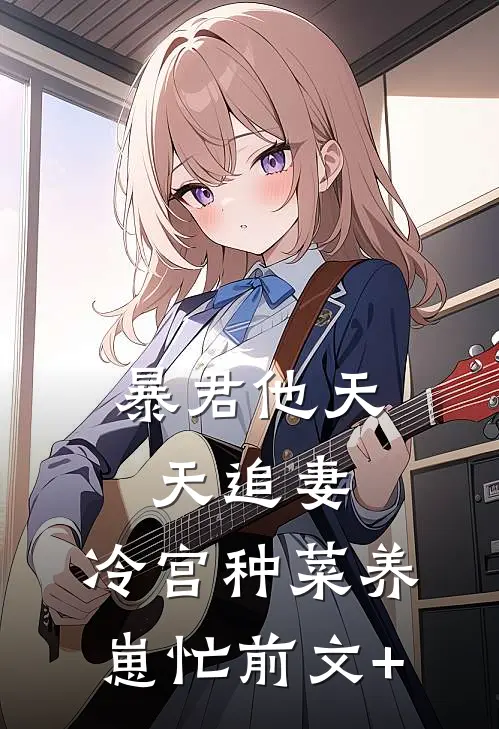 暴君他天天追妻：冷宫种菜养崽忙前文+