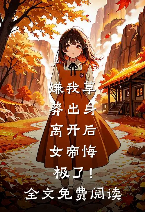 嫌我草莽出身，离开后，女帝悔极了！全文免费阅读