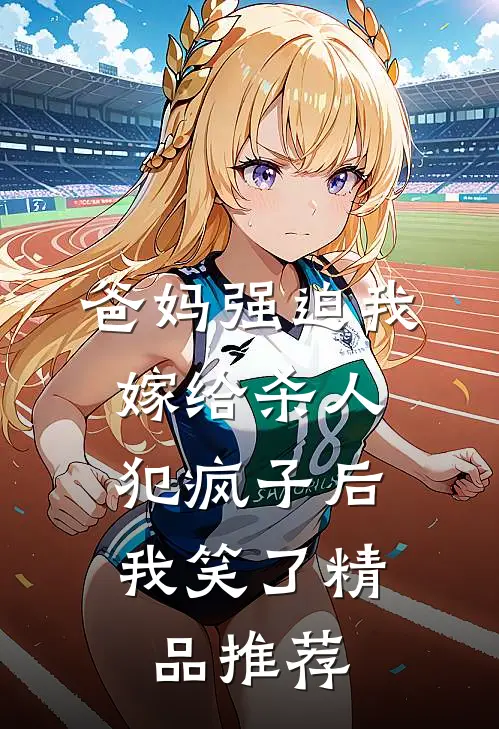 爸妈强迫我嫁给杀人犯疯子后，我笑了精品推荐