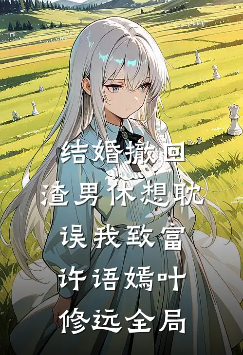 结婚撤回，渣男休想耽误我致富许语嫣叶修远全局