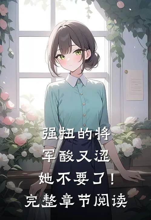 强扭的将军酸又涩，她不要了！完整章节阅读