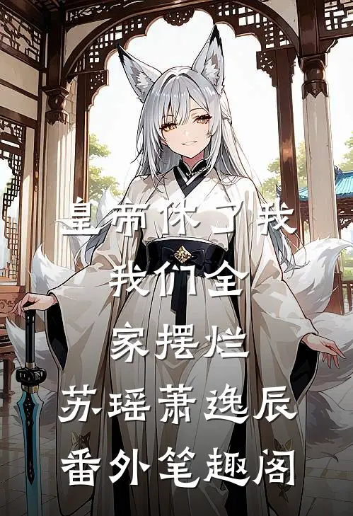 皇帝休了我，我们全家摆烂：苏瑶萧逸辰番外笔趣阁