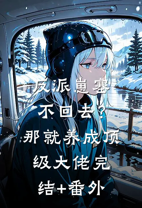 反派崽塞不回去？那就养成顶级大佬完结+番外