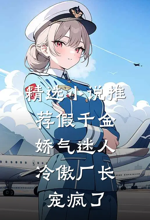 精选小说推荐假千金娇气迷人，冷傲厂长宠疯了