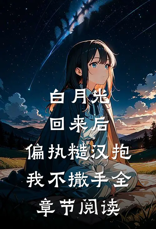 白月光回来后，偏执糙汉抱我不撒手全章节阅读