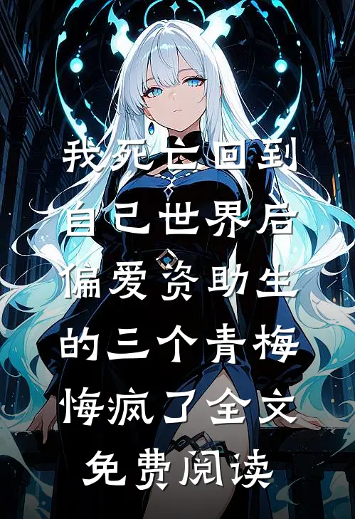 我死亡回到自己世界后，偏爱资助生的三个青梅悔疯了全文免费阅读