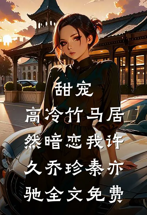 甜宠：高冷竹马居然暗恋我许久乔珍秦亦驰全文免费