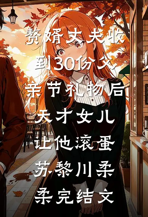 赘婿丈夫收到30份父亲节礼物后，天才女儿让他滚蛋苏黎川柔柔完结文