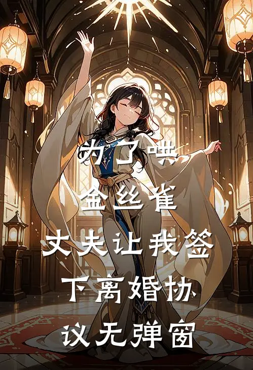 为了哄金丝雀，丈夫让我签下离婚协议无弹窗