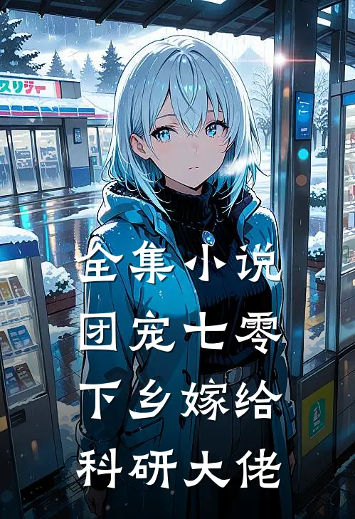 全集小说团宠七零,下乡嫁给科研大佬