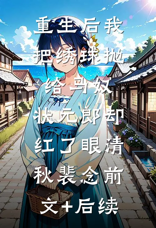 重生后我把绣球抛给马奴，状元郎却红了眼清秋裴念前文+后续
