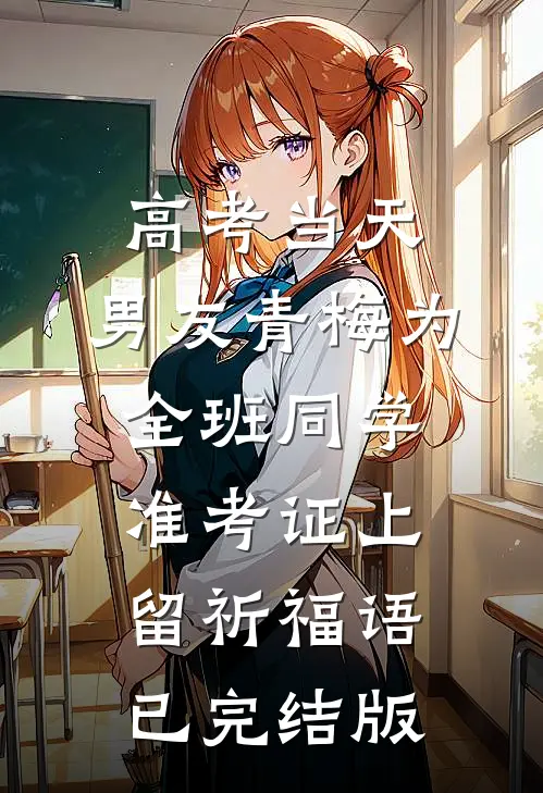 高考当天，男友青梅为全班同学准考证上留祈福语已完结版