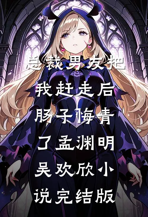 总裁男友把我赶走后，肠子悔青了孟渊明吴欢欣小说完结版