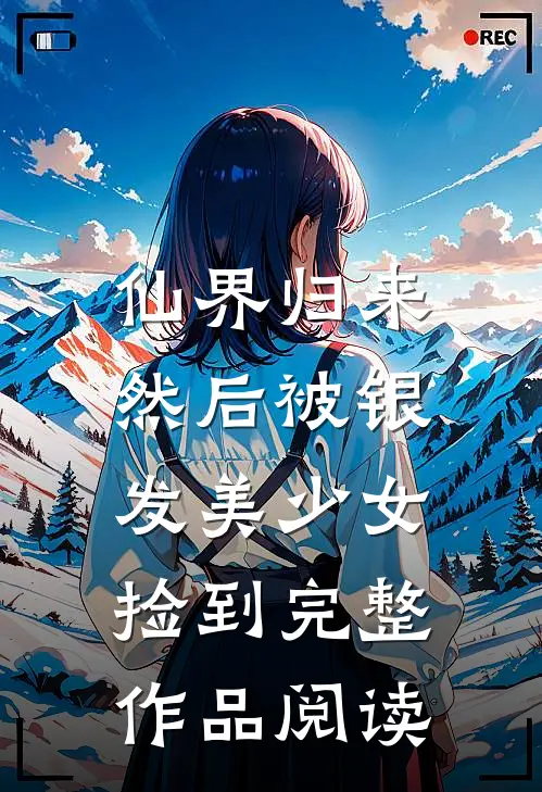 仙界归来，然后被银发美少女捡到完整作品阅读
