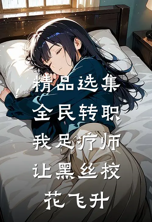 精品选集全民转职：我足疗师让黑丝校花飞升