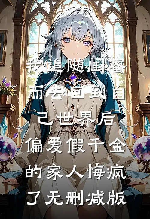 我追随闺蜜而去回到自己世界后，偏爱假千金的家人悔疯了无删减版