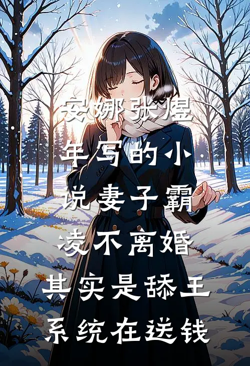 安娜张煜年写的小说妻子霸凌不离婚，其实是舔王系统在送钱