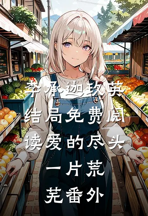 李承迦玖英结局免费阅读爱的尽头，一片荒芜番外