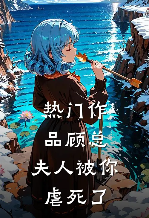 热门作品顾总，夫人被你虐死了