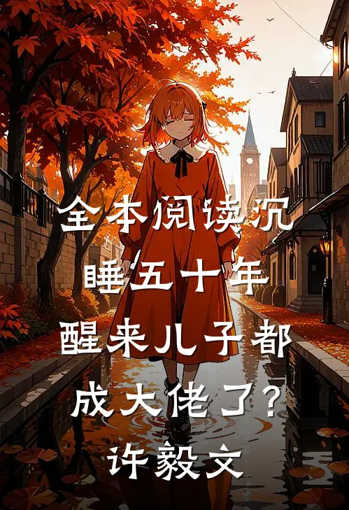 全本阅读沉睡五十年,醒来儿子都成大佬了?许毅文