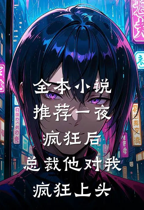 全本小说推荐一夜疯狂后，总裁他对我疯狂上头