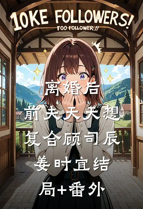 离婚后，前夫天天想复合顾司辰姜时宜结局+番外
