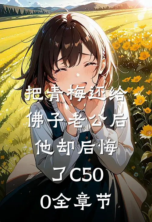 把青梅还给佛子老公后，他却后悔了C500全章节