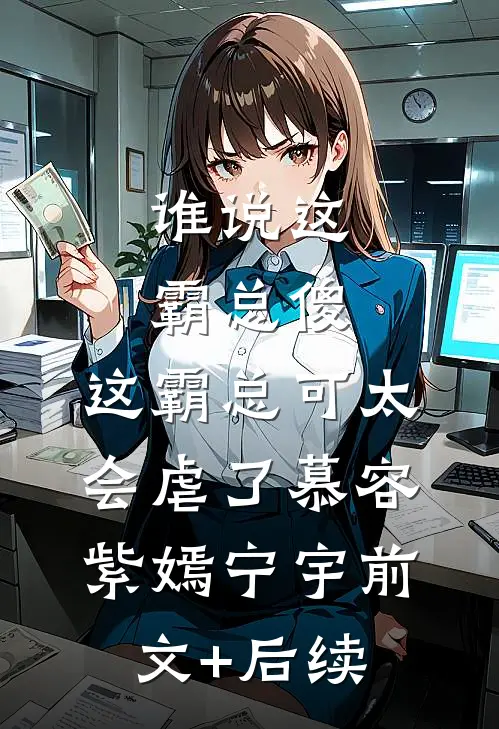谁说这霸总傻，这霸总可太会虐了慕容紫嫣宁宇前文+后续
