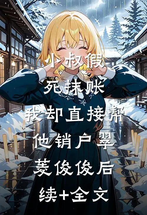 小叔假死抹账，我却直接帮他销户翠菱俊俊后续+全文