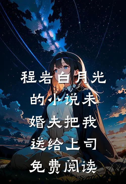 程岩白月光的小说未婚夫把我送给上司免费阅读
