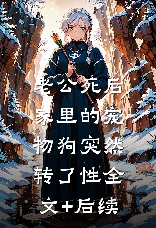 老公死后，家里的宠物狗突然转了性全文+后续