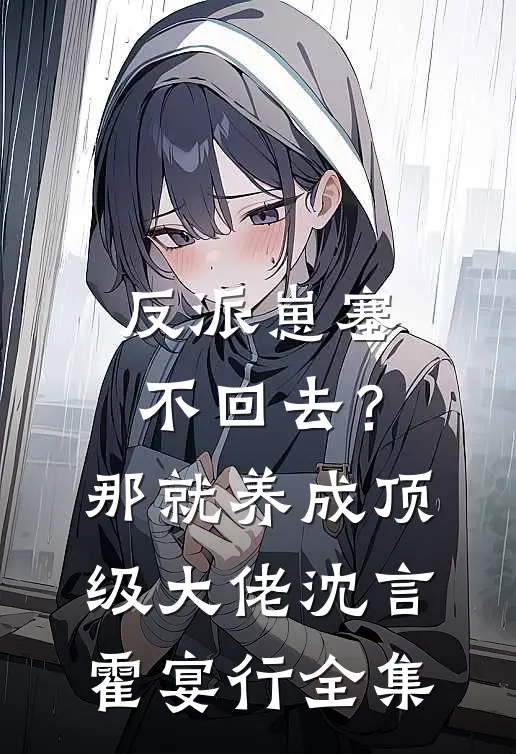 反派崽塞不回去？那就养成顶级大佬沈言霍宴行 全集