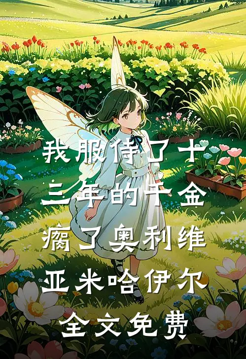 我服侍了十三年的千金瘸了奥利维亚米哈伊尔全文免费