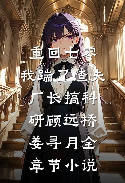 重回七零，我踹了渣夫厂长搞科研顾远桥姜寻月全章节小说