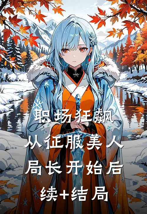 职场狂飙：从征服美人局长开始后续+结局