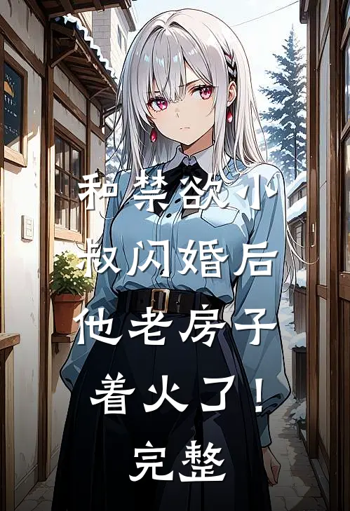 和禁欲小叔闪婚后，他老房子着火了！完整