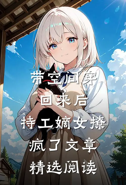 带空间穿回来后，特工嫡女撩疯了文章精选阅读